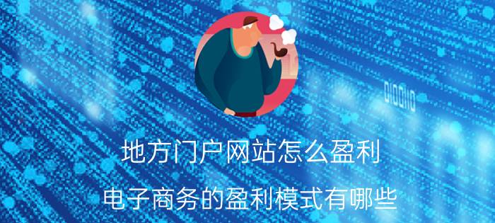 地方门户网站怎么盈利 电子商务的盈利模式有哪些？